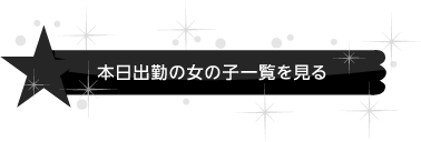 本日出勤の女の子一覧を見る